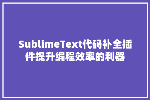 SublimeText代码补全插件提升编程效率的利器