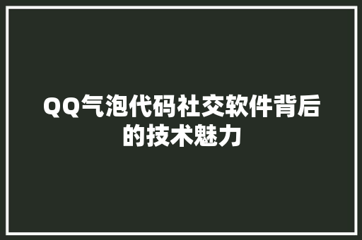 QQ气泡代码社交软件背后的技术魅力