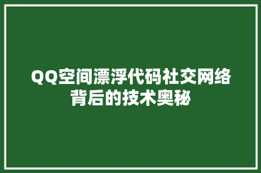 QQ空间漂浮代码社交网络背后的技术奥秘