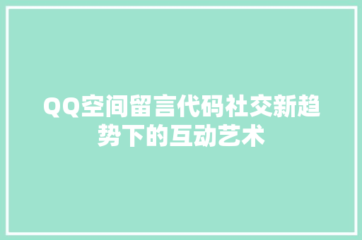 QQ空间留言代码社交新趋势下的互动艺术