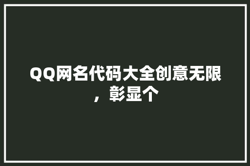 QQ网名代码大全创意无限，彰显个