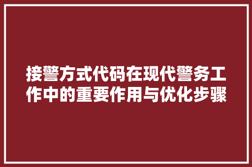 接警方式代码在现代警务工作中的重要作用与优化步骤