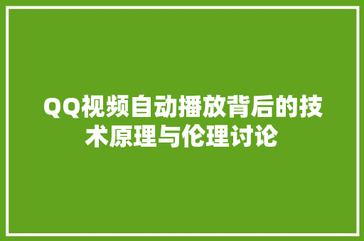 QQ视频自动播放背后的技术原理与伦理讨论  第1张