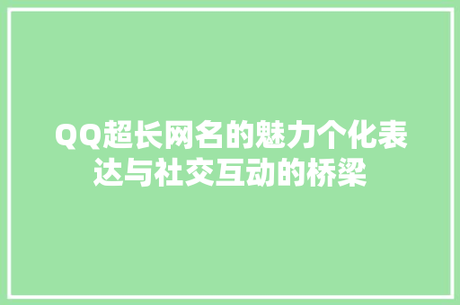 QQ超长网名的魅力个化表达与社交互动的桥梁