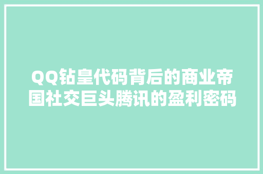 QQ钻皇代码背后的商业帝国社交巨头腾讯的盈利密码