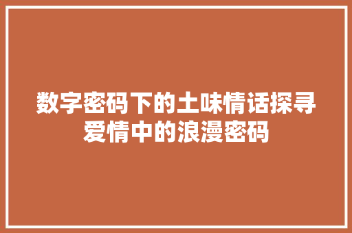 数字密码下的土味情话探寻爱情中的浪漫密码