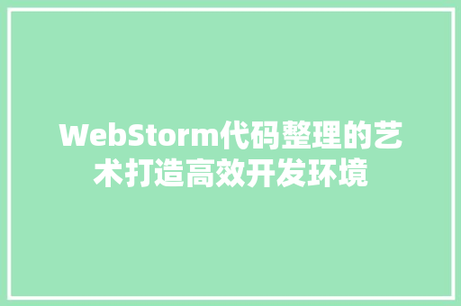 WebStorm代码整理的艺术打造高效开发环境  第1张