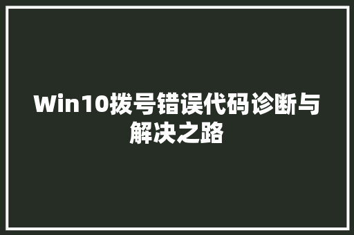 Win10拨号错误代码诊断与解决之路  第1张
