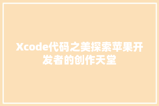 Xcode代码之美探索苹果开发者的创作天堂  第1张