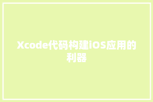 Xcode代码构建iOS应用的利器  第1张