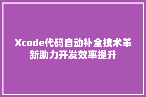 Xcode代码自动补全技术革新助力开发效率提升