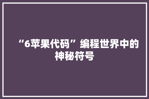 “6苹果代码”编程世界中的神秘符号