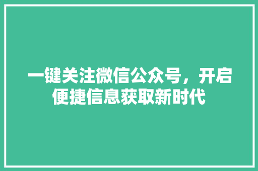 一键关注微信公众号，开启便捷信息获取新时代