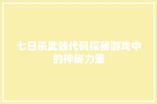 七日杀武器代码探秘游戏中的神秘力量