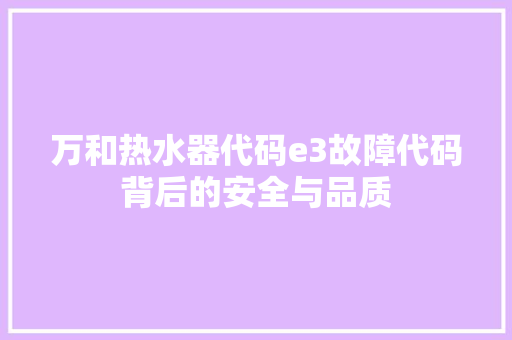 万和热水器代码e3故障代码背后的安全与品质
