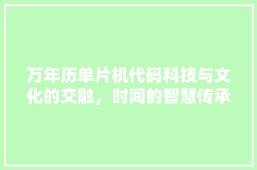 万年历单片机代码科技与文化的交融，时间的智慧传承