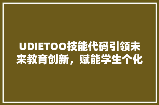UDIETOO技能代码引领未来教育创新，赋能学生个化学习