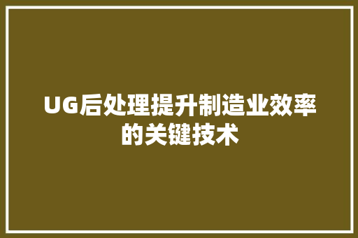 UG后处理提升制造业效率的关键技术