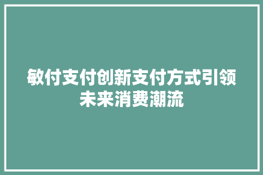 敏付支付创新支付方式引领未来消费潮流
