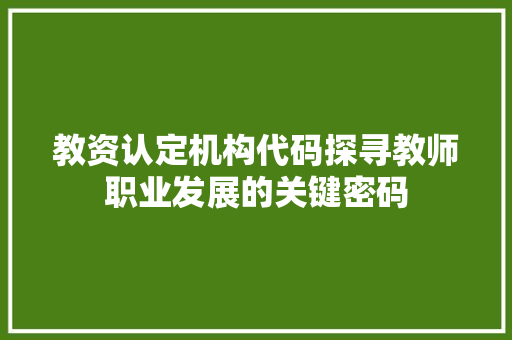 教资认定机构代码探寻教师职业发展的关键密码
