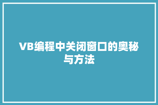 VB编程中关闭窗口的奥秘与方法