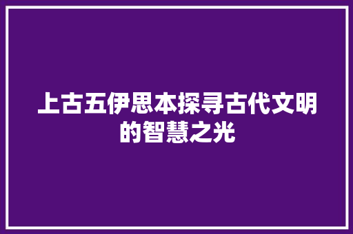 上古五伊思本探寻古代文明的智慧之光