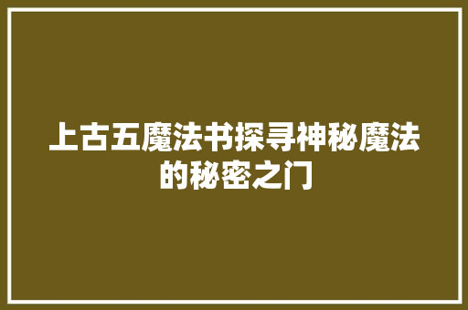 上古五魔法书探寻神秘魔法的秘密之门  第1张