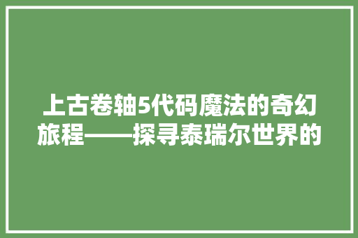 上古卷轴5代码魔法的奇幻旅程——探寻泰瑞尔世界的奥秘