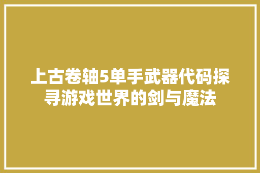上古卷轴5单手武器代码探寻游戏世界的剑与魔法