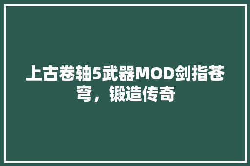 上古卷轴5武器MOD剑指苍穹，锻造传奇
