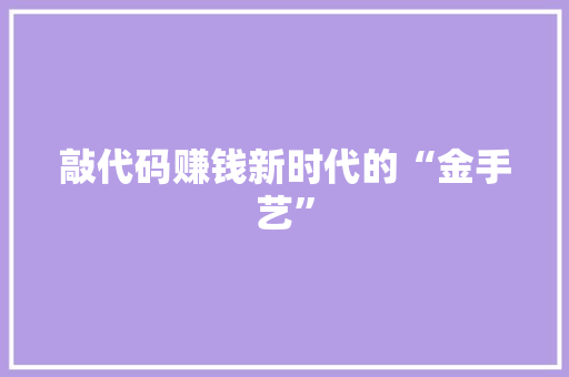 敲代码赚钱新时代的“金手艺”