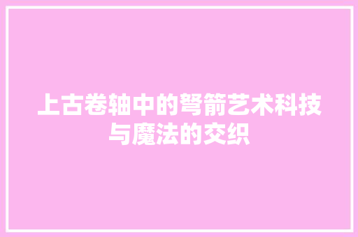 上古卷轴中的弩箭艺术科技与魔法的交织  第1张