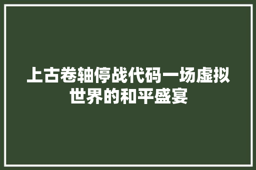 上古卷轴停战代码一场虚拟世界的和平盛宴