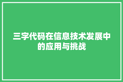 三字代码在信息技术发展中的应用与挑战