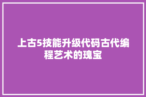 上古5技能升级代码古代编程艺术的瑰宝