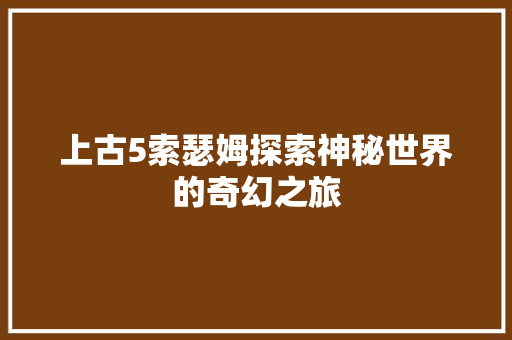 上古5索瑟姆探索神秘世界的奇幻之旅