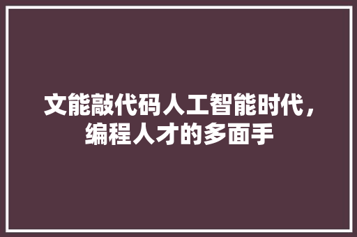 文能敲代码人工智能时代，编程人才的多面手