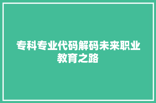 专科专业代码解码未来职业教育之路  第1张