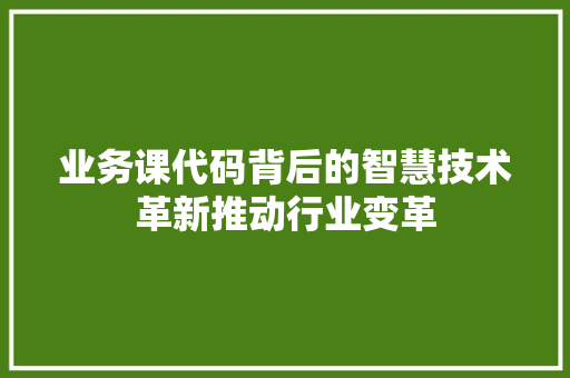 业务课代码背后的智慧技术革新推动行业变革