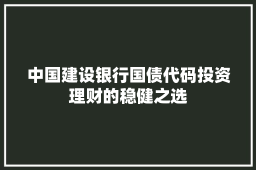 中国建设银行国债代码投资理财的稳健之选