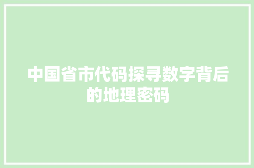 中国省市代码探寻数字背后的地理密码  第1张