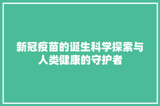 新冠疫苗的诞生科学探索与人类健康的守护者
