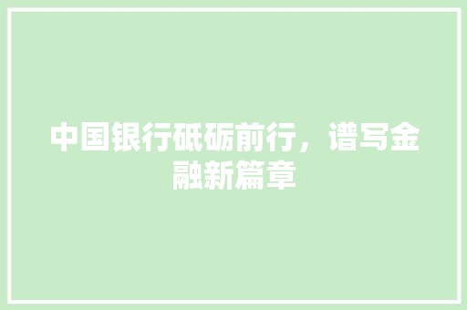 中国银行砥砺前行，谱写金融新篇章