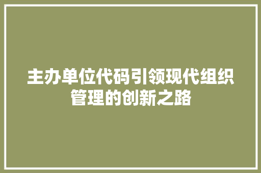 主办单位代码引领现代组织管理的创新之路