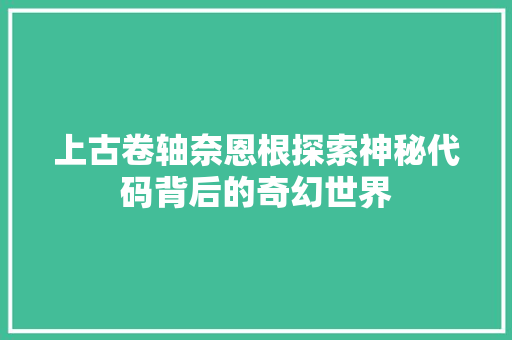 上古卷轴奈恩根探索神秘代码背后的奇幻世界  第1张