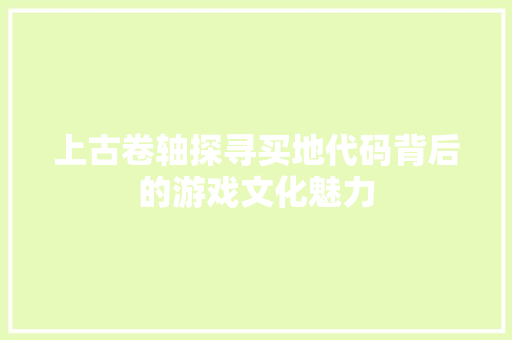 上古卷轴探寻买地代码背后的游戏文化魅力  第1张