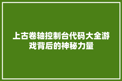 上古卷轴控制台代码大全游戏背后的神秘力量
