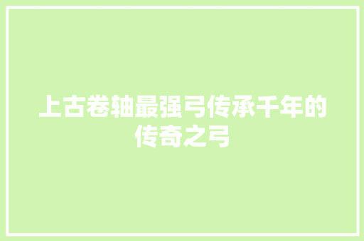 上古卷轴最强弓传承千年的传奇之弓