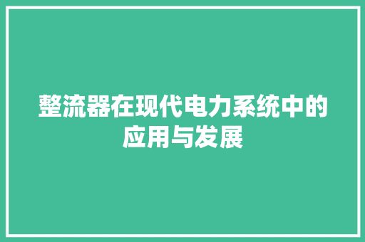 整流器在现代电力系统中的应用与发展