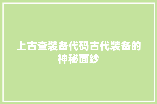 上古查装备代码古代装备的神秘面纱